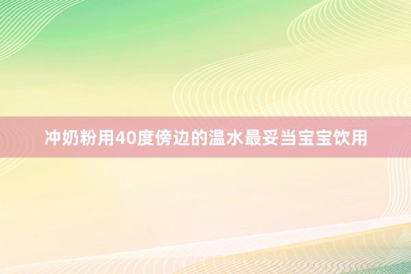 冲奶粉用40度傍边的温水最妥当宝宝饮用