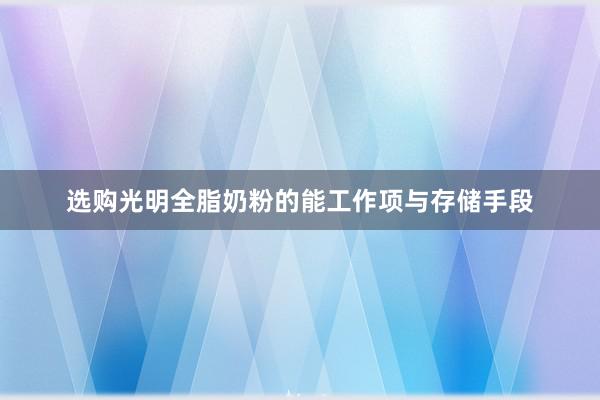 选购光明全脂奶粉的能工作项与存储手段