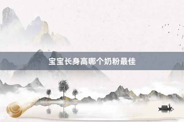 宝宝长身高哪个奶粉最佳