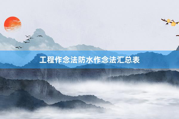 工程作念法防水作念法汇总表
