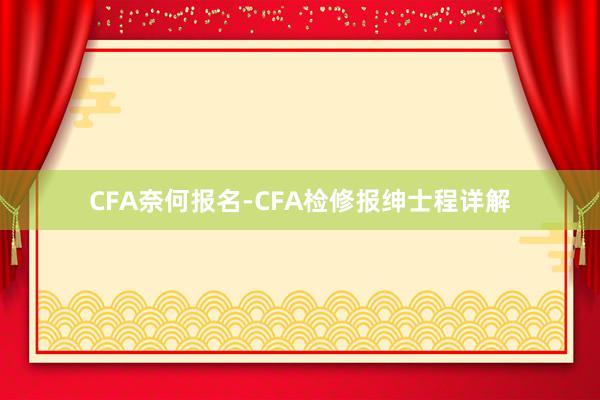 CFA奈何报名-CFA检修报绅士程详解