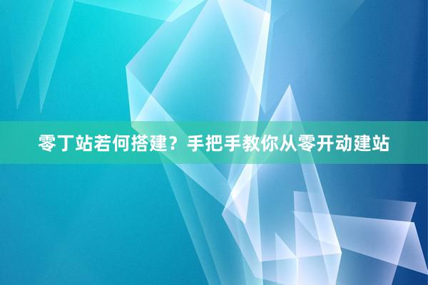 零丁站若何搭建？手把手教你从零开动建站